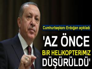 Erdoğan: 'Az önce bir helikopterimiz düşürüldü'