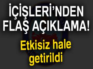 İçişleri Bakanlığı'ndan flaş açıklama! Etkisiz hale getirildi