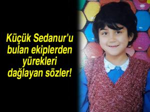 Küçük Sedanur'u bulan ekiplerden yürekleri dağlayan sözler