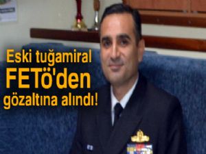 Eski tuğamiral FETÖ'den gözaltına alındı