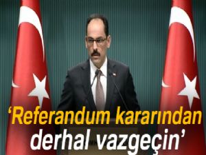 Sözcü Kalın: Referandum kararından derhal vazgeçin