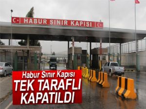 Habur Sınır Kapısı tek taraflı kapatıldı