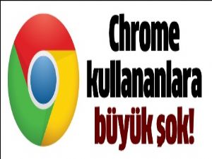 Chrome kullananlara şok haber!