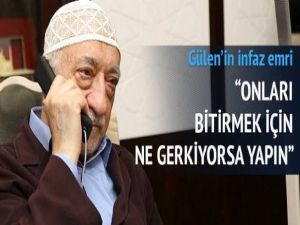 Gülen'in infaz emri: Ne gerekiyorsa yapın