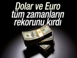 Dolar ve Euro'da tüm zamanların rekoru kırıldı