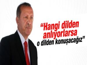 Erdoğan: Hangi dilden anlıyorlarsa o dilden konuşacağız