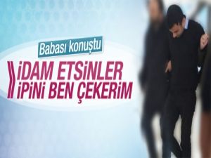 Tecavüzcünün babası konuştu: İdam edilsin