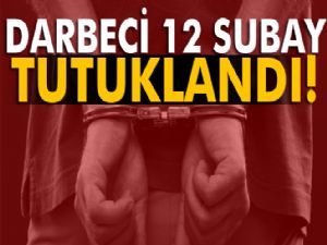 Darbeci 12 subay tutuklandı