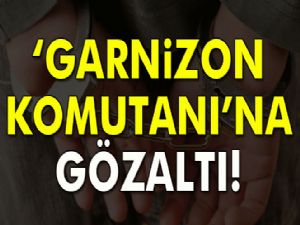 Artvin'de garnizon komutanına gözaltı