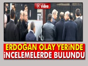 Erdoğan olay yerinde incelemelerde bulundu