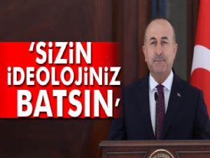 Çavuşoğlu: Sizin ideolojiniz batsın