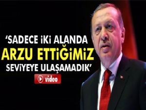 Erdoğan: Sadece iki alanda arzu ettiğimiz seviyeye ulaşamadık