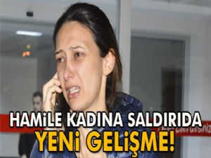 Hamile kadına saldırıda yeni gelişme