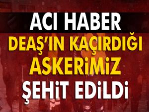 DAEŞ'in kaçırdığı askerden acı haber..