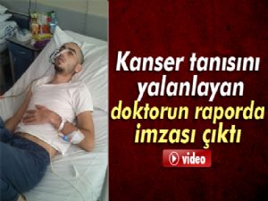 Kanser tanısını yalanlayan doktorun raporda imzası çıktı