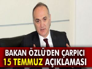 Bakan Özlü'den çarpıcı 15 Temmuz açıklaması