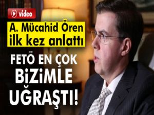 Ahmet Mücahid Ören: FETÖ en çok bizimle uğraştı!