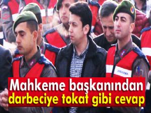 Mahkeme başkanından darbeciye tokat gibi cevap