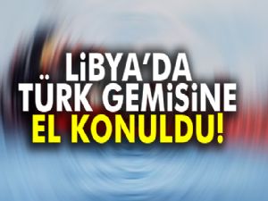 Libya'da Türk bayraklı bir gemiye el konuldu