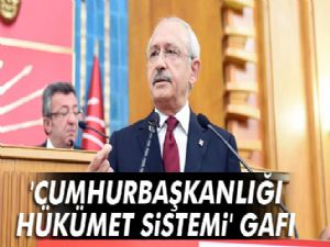 Kemal Kılıçdaroğlu'ndan 'cumhurbaşkanlığı hükümet sistemi' gafı