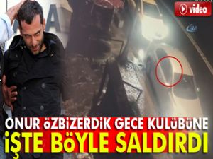 Onur Özbizerdik, Ortaköy'deki gece kulübüne işte böyle saldırdı