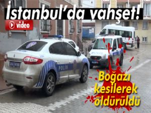 İstanbul'da vahşet: Boğazı kesilerek öldürüldü