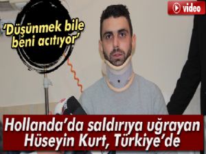 Hollanda'da saldırıya uğrayan Hüseyin Kurt, Türkiye'de