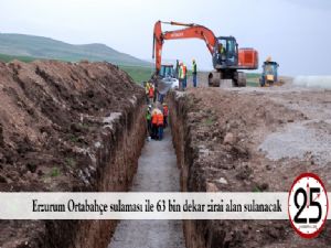  Erzurum Ortabahçe sulaması ile 63 bin dekar zirai alan sulanacak