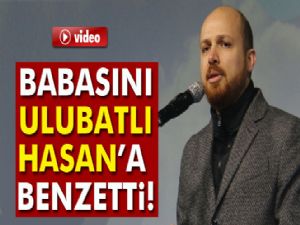 Bilal Erdoğan, babası Cumhurbaşkanı Erdoğan'ı Ulubatlı Hasan'a benzetti