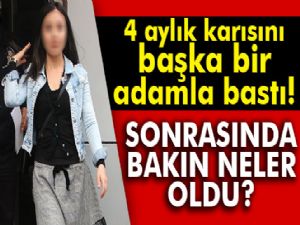 4 aylık karısını başka bir adamla basınca ortalık karıştı