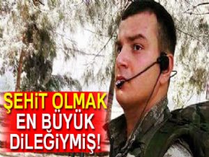 Şehit olmak en büyük dileğiymiş