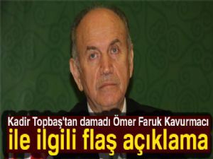 Kadir Topbaş'tan damadı Ömer Faruk Kavurmacı ile ilgili flaş açıklama