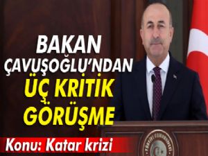 Dışişleri Bakanı Çavuşoğlu'ndan Katar krizi konusunda üç kritik görüşme