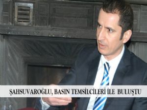 ŞAHSUVAROĞLU, BASIN TEMSİLCİLERİ İLE BULUŞTU 