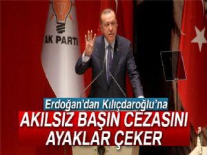 Erdoğan'dan Kılıçdaroğlu'na: 'Akılsız başın cezasını ayaklar çeker'