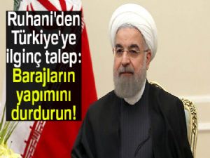 Ruhani'den Türkiye'ye ilginç talep: Barajların yapımını durdurun