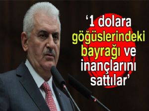 Başbakan Yıldırım, '1 dolara, göğüslerindeki bayrağı, inançlarını sattılar'