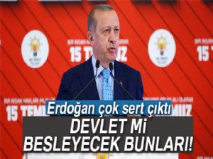 Erdoğan sert çıktı: 'Devlet mi besleyecek bunları'