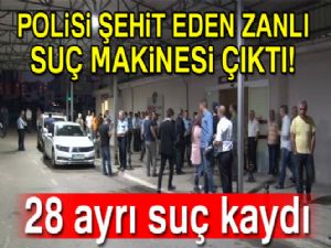 Polisi şehit eden zanlı suç makinesi çıktı