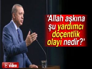 Cumhurbaşkanı Erdoğan: Allah aşkına şu yardımcı doçentlik olayı nedir?