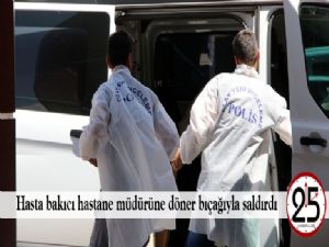   Hasta bakıcı hastane müdürüne döner bıçağıyla saldırdı