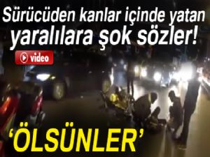 Yaralılar yerde yatarken sürücü onlara bağırdı