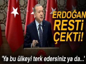 Erdoğan resti çekti! 'Ya bu ülkeyi terk edersiniz ya da...'