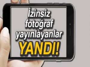 İzinsiz fotoğraf yayınlayanlar yandı