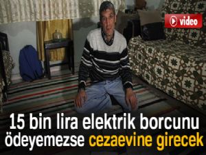 15 bin lira elektrik borcunu ödeyemezse cezaevine girecek