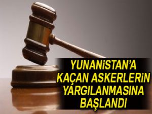 Yunanistan'a kaçan askerlerin yargılanmasına başlandı