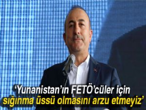 Bakan Çavuşoğlu: 'Yunanistan'ın FETÖ'cüler için sığınma üssü olmasını arzu etmeyiz'