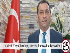  Kaleci Kaya Tarakçı, süresiz kadro dışı bırakıldı 